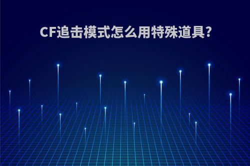 CF追击模式怎么用特殊道具?