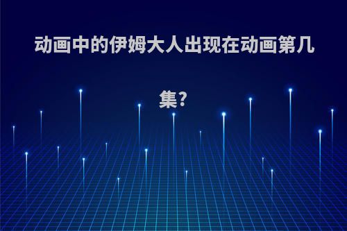 动画中的伊姆大人出现在动画第几集?