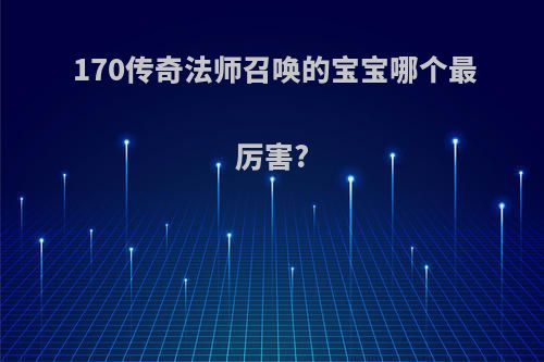 170传奇法师召唤的宝宝哪个最厉害?