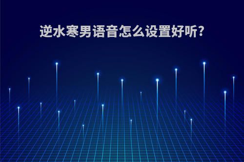 逆水寒男语音怎么设置好听?