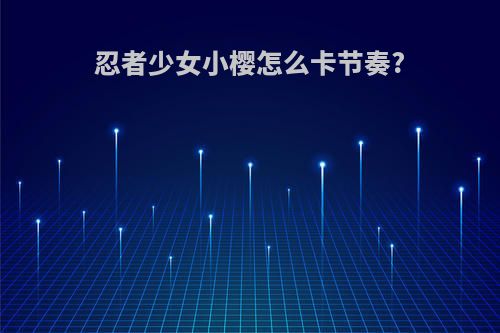 忍者少女小樱怎么卡节奏?