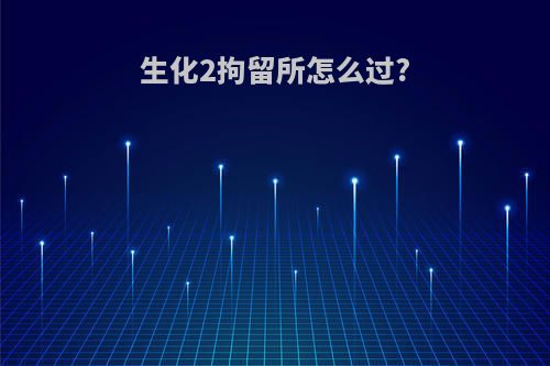 生化2拘留所怎么过?