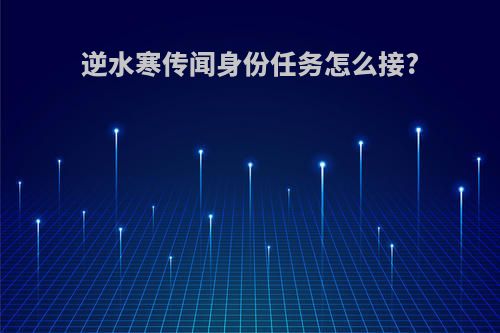 逆水寒传闻身份任务怎么接?