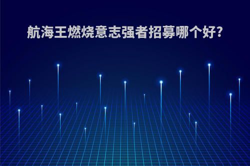 航海王燃烧意志强者招募哪个好?