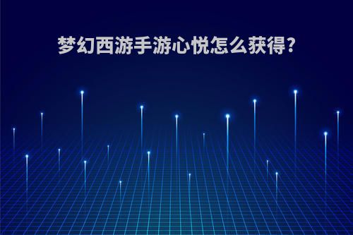梦幻西游手游心悦怎么获得?