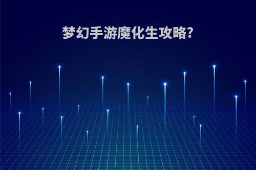 梦幻手游魔化生攻略?