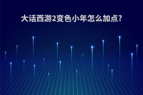 大话西游2变色小年怎么加点?