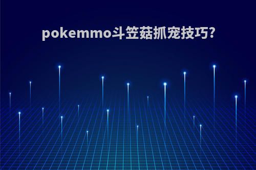 pokemmo斗笠菇抓宠技巧?
