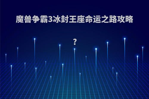 魔兽争霸3冰封王座命运之路攻略?