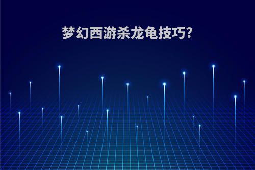 梦幻西游杀龙龟技巧?