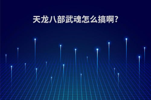 天龙八部武魂怎么搞啊?