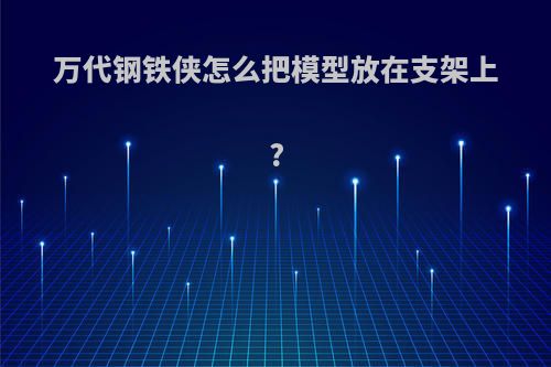 万代钢铁侠怎么把模型放在支架上?