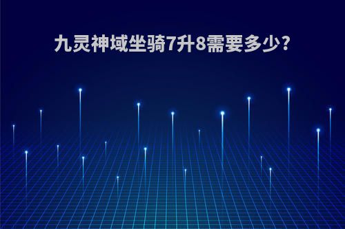 九灵神域坐骑7升8需要多少?