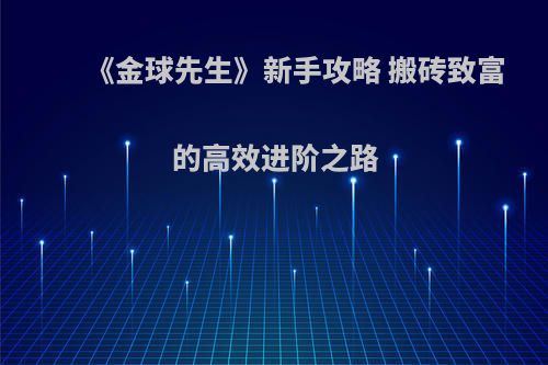 《金球先生》新手攻略 搬砖致富的高效进阶之路