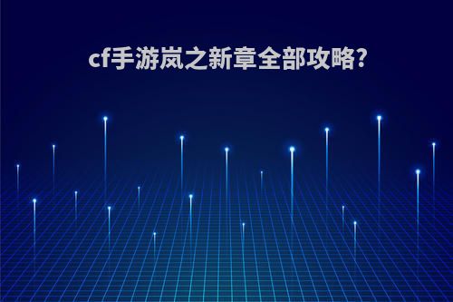 cf手游岚之新章全部攻略?