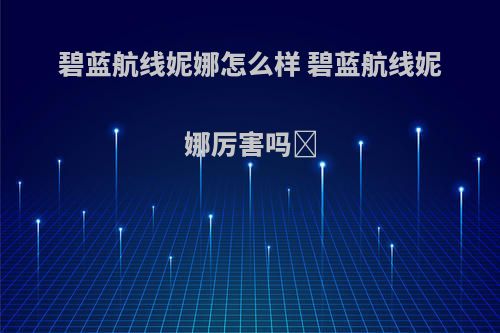 碧蓝航线妮娜怎么样 碧蓝航线妮娜厉害吗​