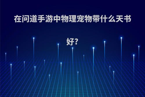 在问道手游中物理宠物带什么天书好?