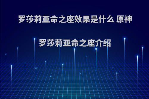 罗莎莉亚命之座效果是什么 原神罗莎莉亚命之座介绍(罗莎莉娅命之座)