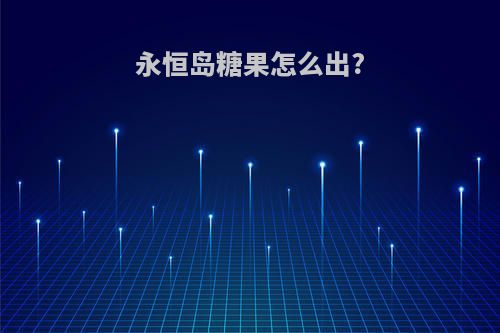 永恒岛糖果怎么出?