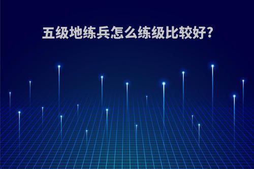 五级地练兵怎么练级比较好?