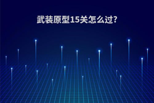 武装原型15关怎么过?