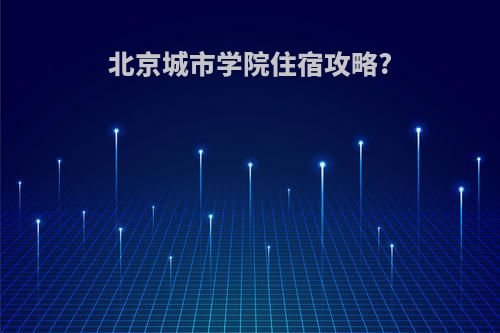 北京城市学院住宿攻略?