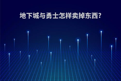 地下城与勇士怎样卖掉东西?