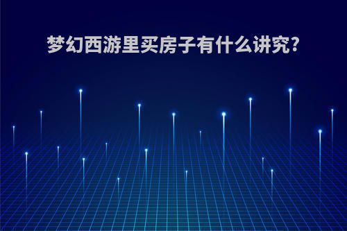 梦幻西游里买房子有什么讲究?