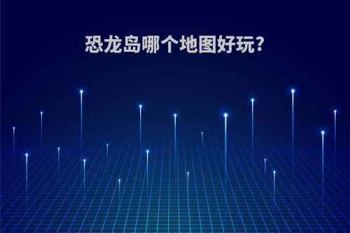 恐龙岛哪个地图好玩?