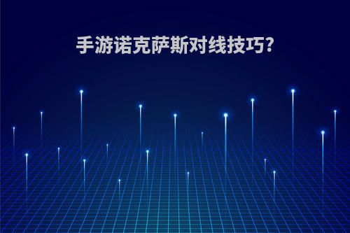 手游诺克萨斯对线技巧?