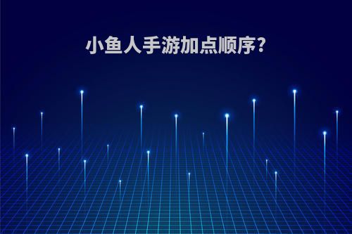 小鱼人手游加点顺序?