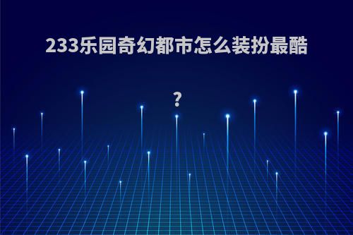 233乐园奇幻都市怎么装扮最酷?