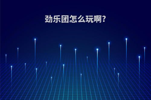 劲乐团怎么玩啊?