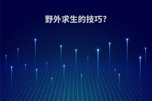 野外求生的技巧?
