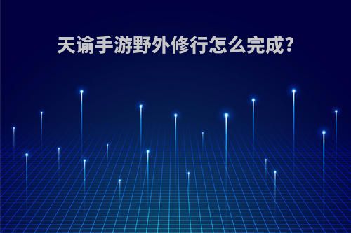 天谕手游野外修行怎么完成?