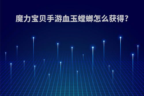 魔力宝贝手游血玉螳螂怎么获得?
