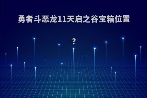 勇者斗恶龙11天启之谷宝箱位置?