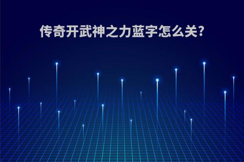 传奇开武神之力蓝字怎么关?