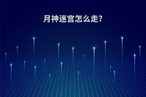 月神迷宫怎么走?