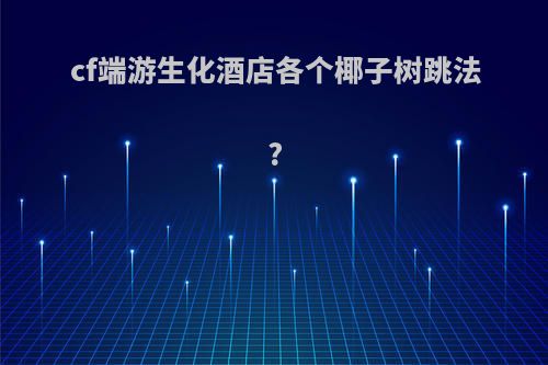 cf端游生化酒店各个椰子树跳法?