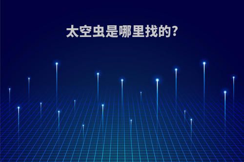 太空虫是哪里找的?