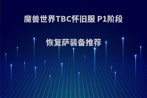 魔兽世界TBC怀旧服 P1阶段恢复萨装备推荐
