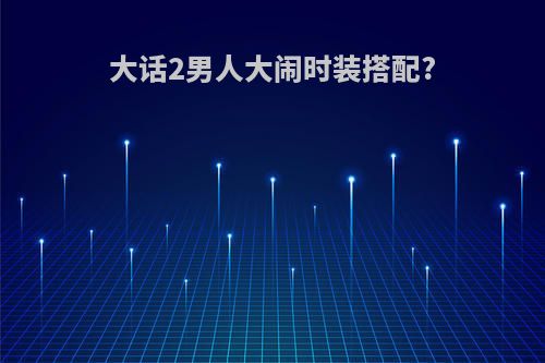 大话2男人大闹时装搭配?