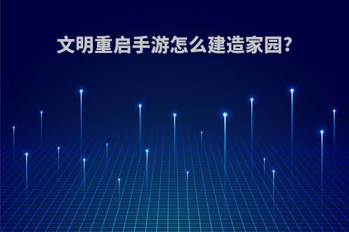 文明重启手游怎么建造家园?