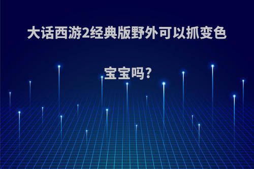 大话西游2经典版野外可以抓变色宝宝吗?