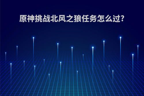 原神挑战北风之狼任务怎么过?