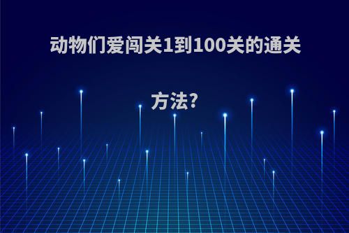 动物们爱闯关1到100关的通关方法?