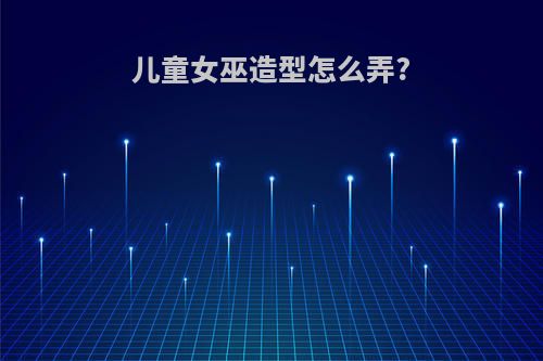 儿童女巫造型怎么弄?