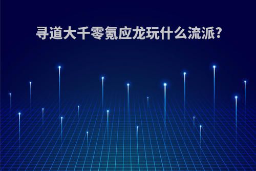 寻道大千零氪应龙玩什么流派?