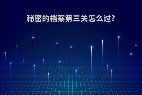 秘密的档案第三关怎么过?
